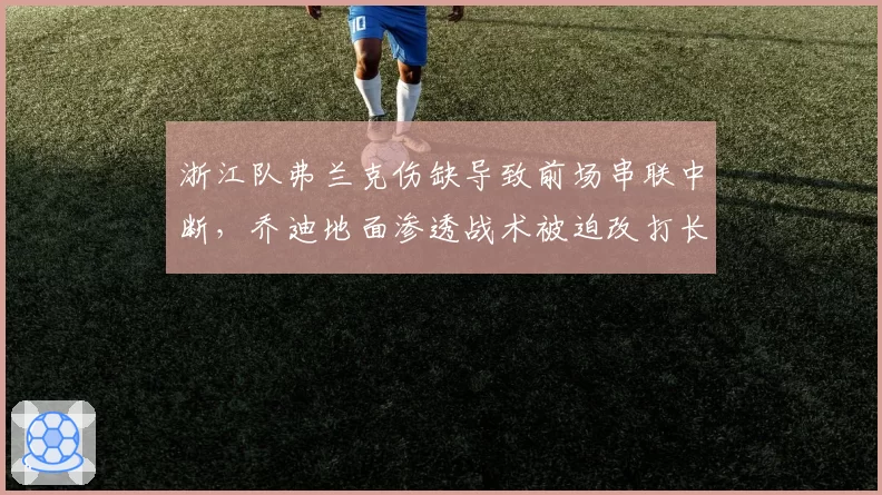 浙江队弗兰克伤缺导致前场串联中断，乔迪地面渗透战术被迫改打长传冲吊
