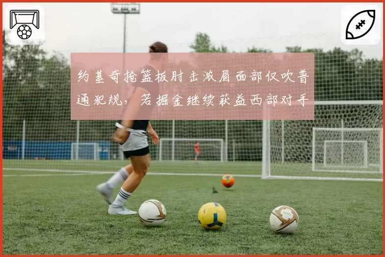 约基奇抢篮板肘击浓眉面部仅吹普通犯规,若掘金继续获益西部对手或集体抗议