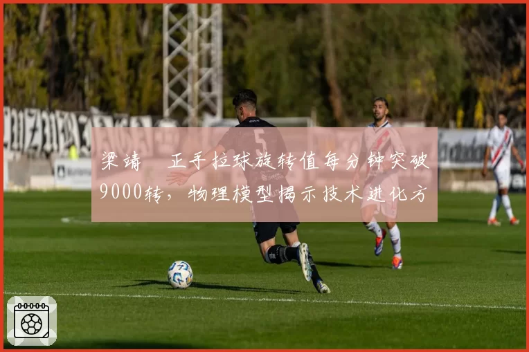 梁靖崑正手拉球旋转值每分钟突破9000转，物理模型揭示技术进化方向