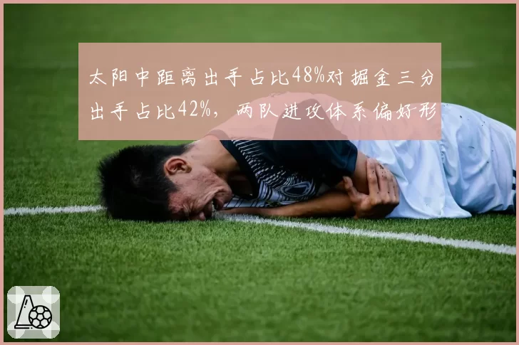 太阳中距离出手占比48%对掘金三分出手占比42%，两队进攻体系偏好形成鲜明反差