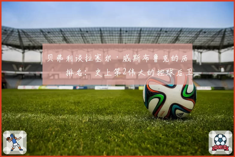 贝弗利谈拉塞尔·威斯布鲁克的历史排名：史上第2伟大的控球后卫