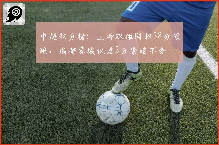 中超积分榜：上海双雄同积38分领跑，成都蓉城仅差2分紧追不舍