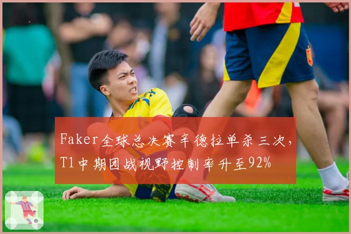 Faker全球总决赛辛德拉单杀三次，T1中期团战视野控制率升至92%
