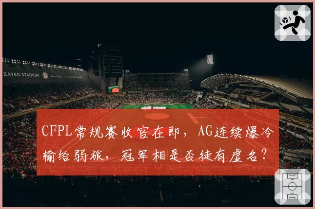 CFPL常规赛收官在即，AG连续爆冷输给弱旅，冠军相是否徒有虚名？