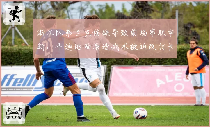 浙江队弗兰克伤缺导致前场串联中断，乔迪地面渗透战术被迫改打长传冲吊