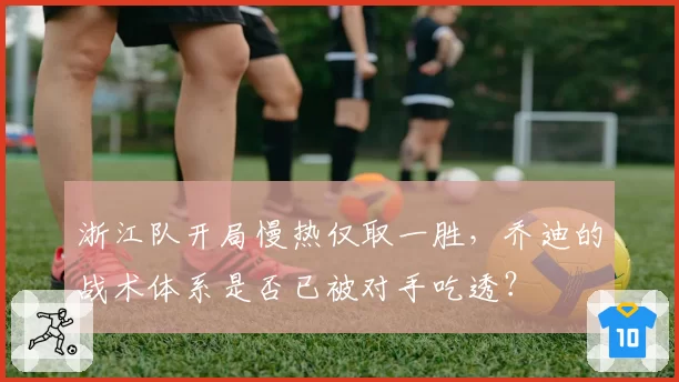 浙江队开局慢热仅取一胜，乔迪的战术体系是否已被对手吃透？