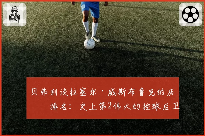 贝弗利谈拉塞尔·威斯布鲁克的历史排名：史上第2伟大的控球后卫