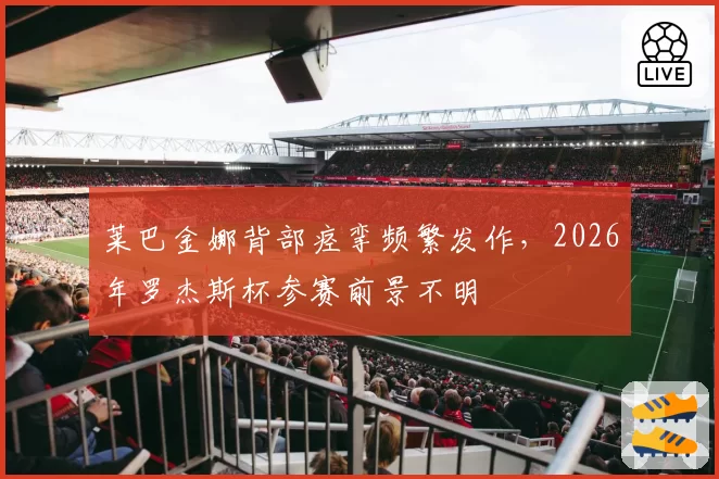 莱巴金娜背部痉挛频繁发作，2026年罗杰斯杯参赛前景不明