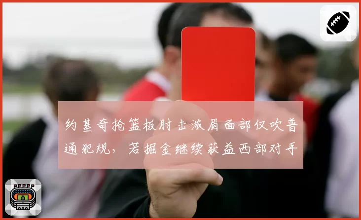 约基奇抢篮板肘击浓眉面部仅吹普通犯规,若掘金继续获益西部对手或集体抗议