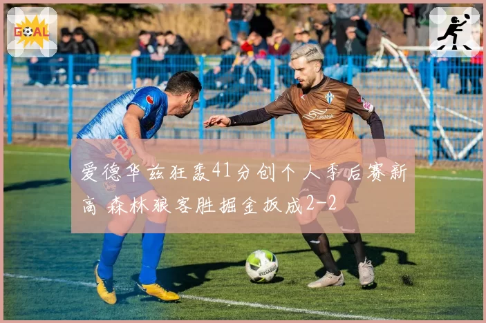 爱德华兹狂轰41分创个人季后赛新高 森林狼客胜掘金扳成2-2