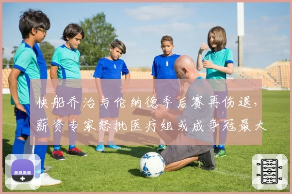 快船乔治与伦纳德季后赛再伤退，薪资专家怒批医疗组或成争冠最大败笔