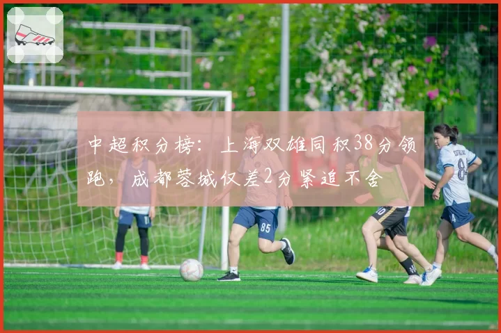 中超积分榜：上海双雄同积38分领跑，成都蓉城仅差2分紧追不舍
