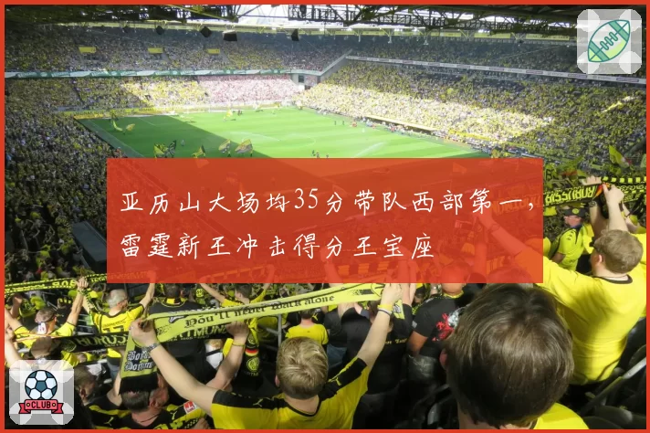 亚历山大场均35分带队西部第一，雷霆新王冲击得分王宝座