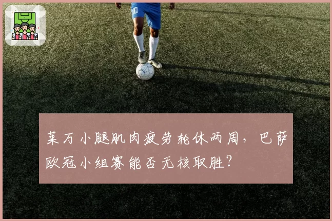 莱万小腿肌肉疲劳轮休两周，巴萨欧冠小组赛能否无核取胜？