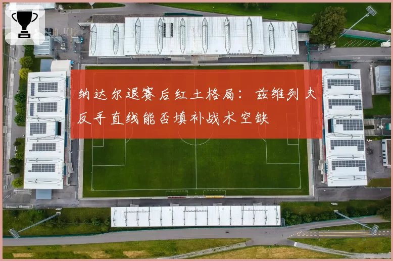 纳达尔退赛后红土格局：兹维列夫反手直线能否填补战术空缺